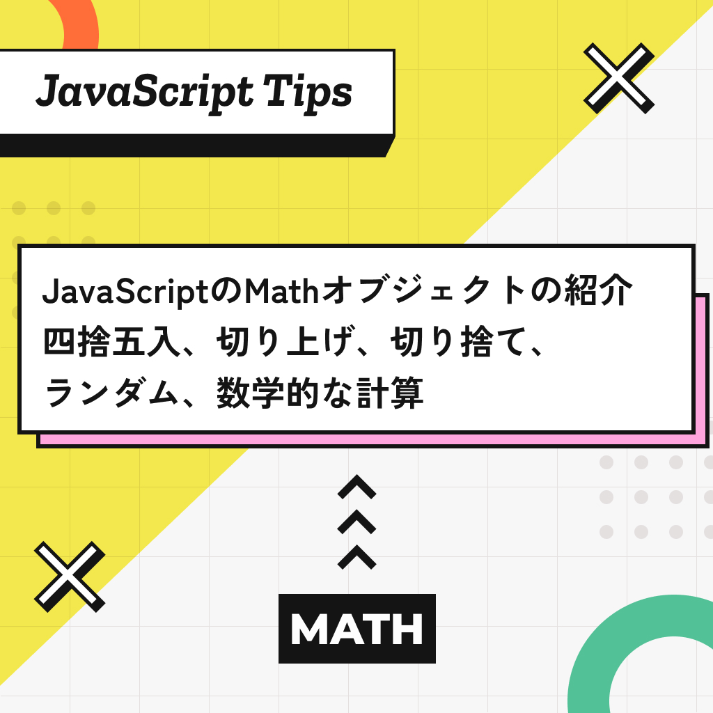 JavaScriptのMathオブジェクトの紹介【四捨五入、切り上げ、切り捨て、ランダム、数学的な計算】